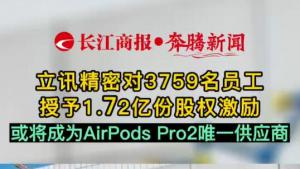 立讯精密对3759名员工授予1.72亿份股权激励  或将成为AirPods Pro2唯一供应商